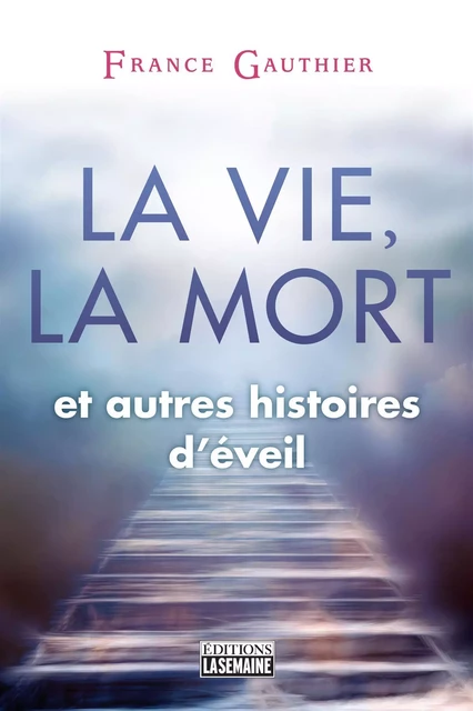 La vie, la mort et autres histoires d'éveil - France Gauthier - La Semaine