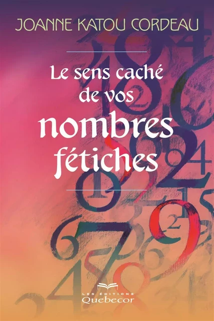 Le sens caché de vos nombres fétiches - Joanne Katou Cordeau - Les Éditions Québec-Livres