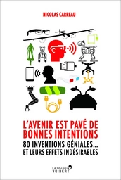 L'avenir est pavé de bonnes intentions - 80 inventions géniales... et leurs effets indésirables