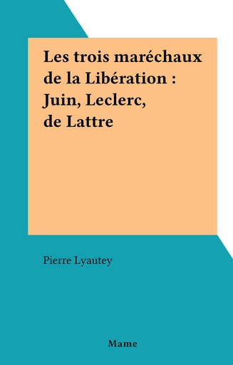 Les trois maréchaux de la Libération : Juin, Leclerc, de Lattre - Pierre Lyautey - FeniXX réédition numérique