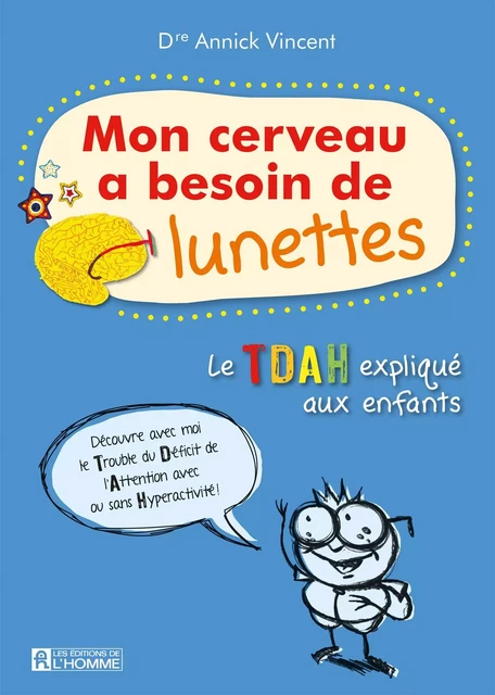 Mon cerveau a besoin de lunettes, vivre avec l'hyperactivité. Nouvelle édition - Annick (Dr) Vincent - Les Éditions de l'Homme