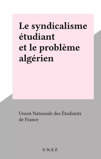 Le syndicalisme étudiant et le problème algérien -  Union Nationale des Étudiants de France - FeniXX réédition numérique