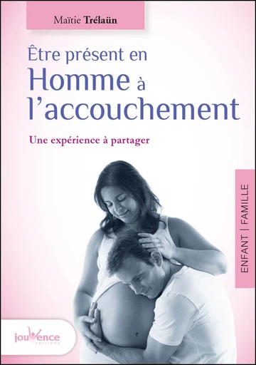 Être présent en Homme à l'accouchement - Maïtie Trélaün - Éditions Jouvence