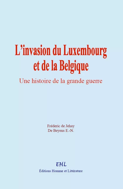 L’invasion du Luxembourg et de la Belgique - Fréderic de Jehay, de Beyens E-N. - Editions Homme et Litterature