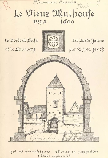 Le Vieux-Mulhouse vers 1600. Essai de reconstitution de la Porte de Bâle et de la Porte Jeune avec le Bollwerk - Alfred Fleck - FeniXX rédition numérique