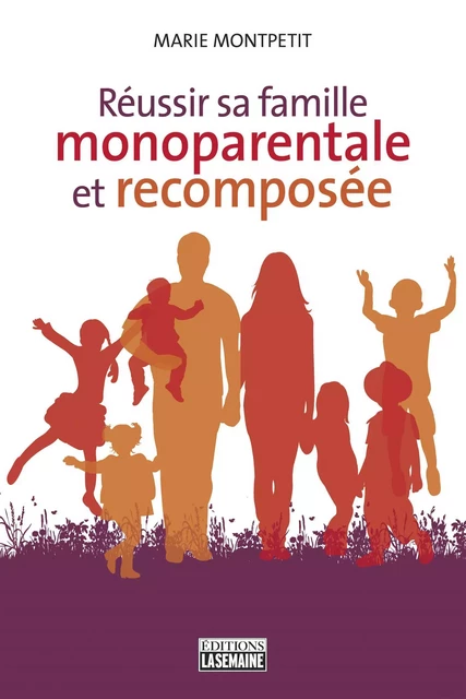 Réussir sa famille monoparentale et recomposée - Marie Montpetit - La Semaine