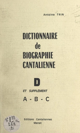 Dictionnaire de biographie cantalienne (2). D et supplément A-B-C - Antoine Trin - FeniXX rédition numérique