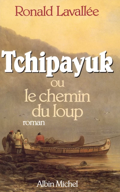 Tchipayuk ou le chemin du loup - Ronald Lavallée - Albin Michel