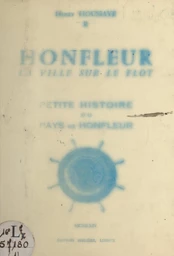 Honfleur, la ville sur le flot, petite histoire du pays de Honfleur (1). Des origines jusqu'à nos jours