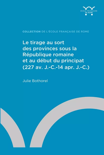 Gouverner par le hasard : le tirage au sort des provinces à Rome (IIIe s. av. J.-C.-Ier s. ap. J.-C.) - Julie Bothorel - Publications de l’École française de Rome