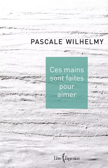 Ces mains sont faites pour aimer - Pascale Wilhelmy - Libre Expression