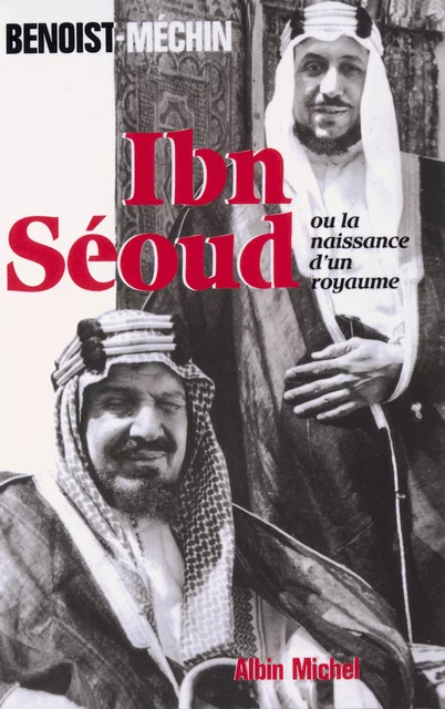 Ibn-Séoud ou la Naissance d'un royaume - Jacques Benoist-Méchin - Albin Michel