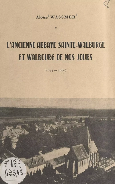 L'ancienne abbaye Sainte-Walburge et Walbourg de nos jours (1074-1960) - Aloïse Wassmer - FeniXX réédition numérique