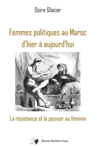 Femmes politiques au Maroc d'hier à aujourd'hui: La résistance et le pouvoir au féminin - Osire Glacier - Editions Le Manifeste