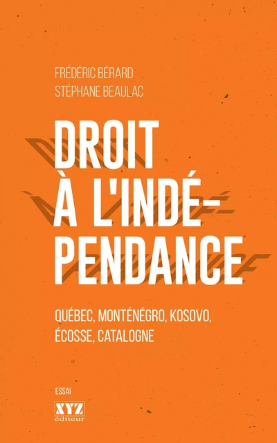 Droit à l'indépendance - Frédéric Bérard, Stéphane Beaulac - Éditions XYZ