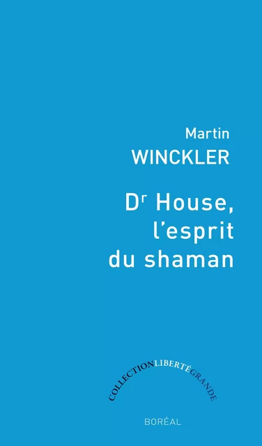 Dr House, l'esprit du Shaman - Martin Winckler - Editions du Boréal