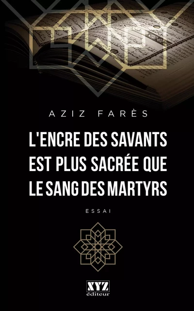 L’encre des savants est plus sacrée que le sang des martyrs - Aziz Farès - Éditions XYZ