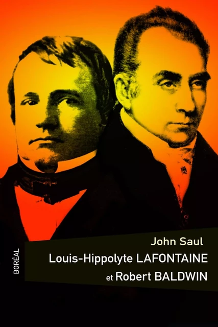 Louis Hippolyte LaFontaine et Robert Baldwin - John Saul - Editions du Boréal