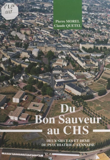 Du Bon Sauveur au CHS : deux siècles et demi de psychiatrie caennaise - Pierre Morel, Claude Quétel - FeniXX réédition numérique