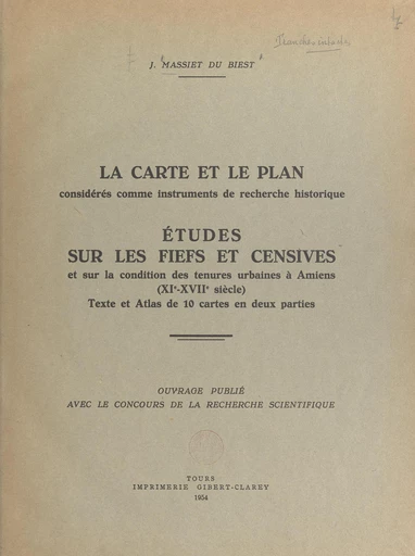 La carte et le plan considérés comme instruments de recherche historique. Études sur les fiefs et censives et sur la condition de tenures urbaines à Amiens, XIe-XVIIe siècle - Jean Massiet du Biest - FeniXX rédition numérique