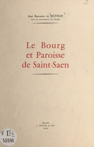 Le bourg et paroisse de Saint-Saen (Saint-Saëns, Seine-Maritime) - Bernardin de Mathan - FeniXX réédition numérique