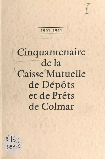 1901-1951 : cinquantenaire de la Caisse mutuelle de dépôts et de prêts de Colmar -  Caisse mutuelle de dépôts et de prêts de Colmar - FeniXX réédition numérique