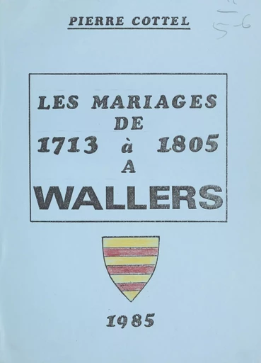 Les mariages de 1713 à 1805 à Wallers - Pierre Cottel - FeniXX réédition numérique