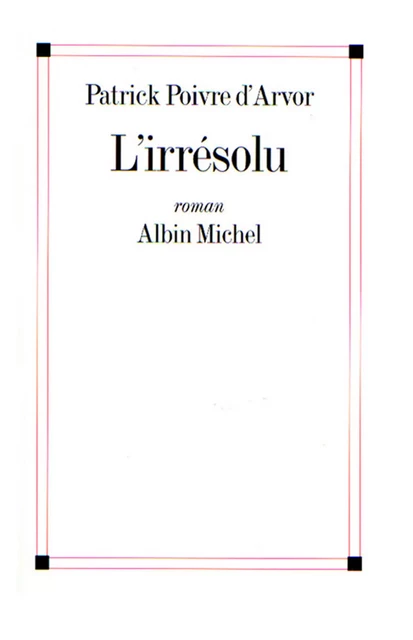 L'Irrésolu - Patrick Poivre d'Arvor - Albin Michel