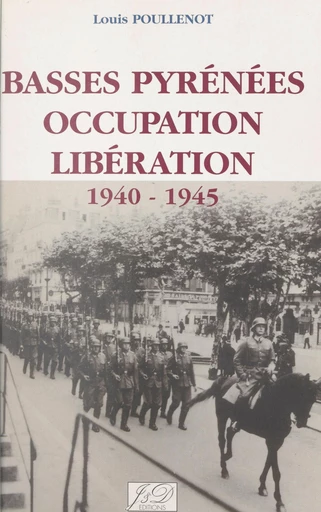 Basses-Pyrénées, Occupation, Libération, 1940-1945 - Louis Poullenot - FeniXX rédition numérique