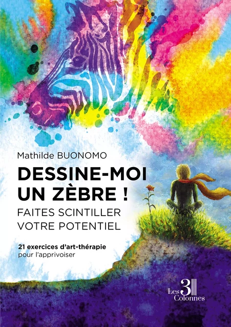 Dessine-moi un zèbre ! Faites scintiller votre potentiel - 21 exercices d'art-thérapie pour l'apprivoiser - Mathilde Buonomo - Éditions les 3 colonnes