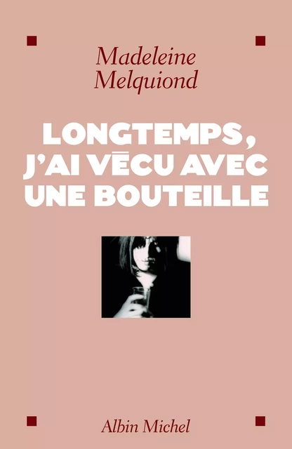 Longtemps, j'ai vécu avec une bouteille - Madeleine Melquiond - Albin Michel