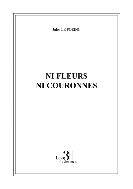 Ni fleurs ni couronnes - le Poeinc Jules - Éditions les 3 colonnes