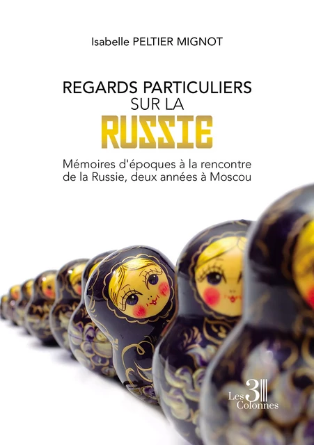 Regards particuliers sur la Russie - Mémoires d'époques à la rencontre de la Russie, deux années à Moscou - Peltier Isabelle Mignot - Éditions les 3 colonnes