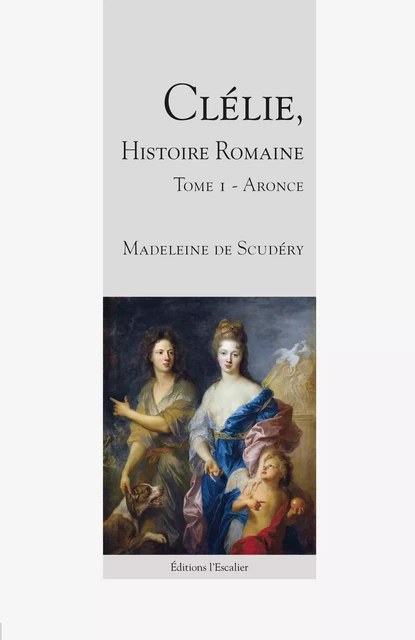 Clélie, histoire romaine - Aronce - Tome 1 - Madeleine de Scudéry - Editions l'Escalier