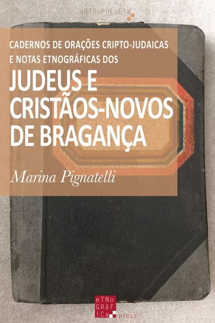 Cadernos de Orações Cripto-Judaicas e Notas Etnográficas dos Judeus e Cristãos-Novos de Bragança - Marina Pignatelli - Etnográfica Press