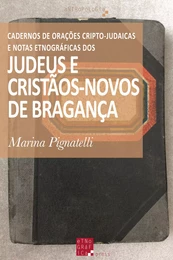 Cadernos de Orações Cripto-Judaicas e Notas Etnográficas dos Judeus e Cristãos-Novos de Bragança