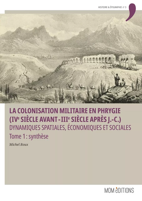 La colonisation militaire en Phrygie (IVe siècle avant-IIIe siècle après J.-C.). Tome 1 : synthèse - Michel Roux - MOM Éditions