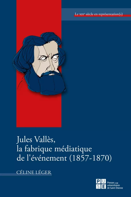 Jules Vallès, la fabrique médiatique de l’événement (1857-1870) - Céline Léger - Presses universitaires de Saint-Étienne