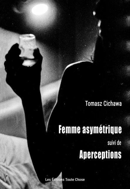 La FEMME ASYMÉTRIQUE, suivi de APERCEPTIONS - Tomasz Cichawa - Les Éditions Toute Chose