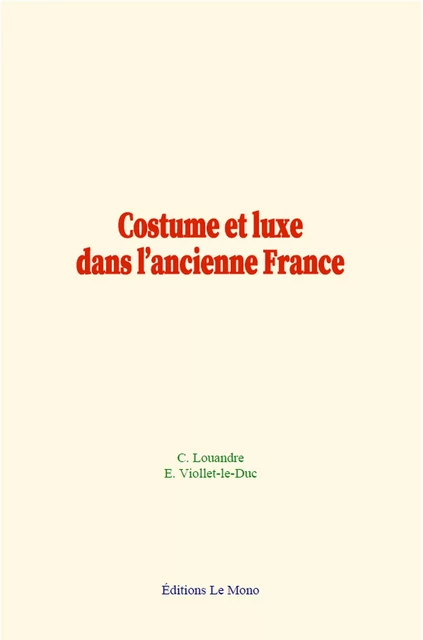 Costume et luxe dans l’ancienne France - Charles Louandre, E. Viollet-le-Duc - Editions Le Mono