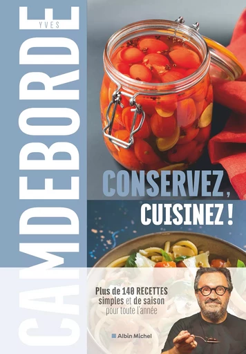 Conservez, cuisinez ! - Yves Camdeborde, Philippe Boé - Albin Michel