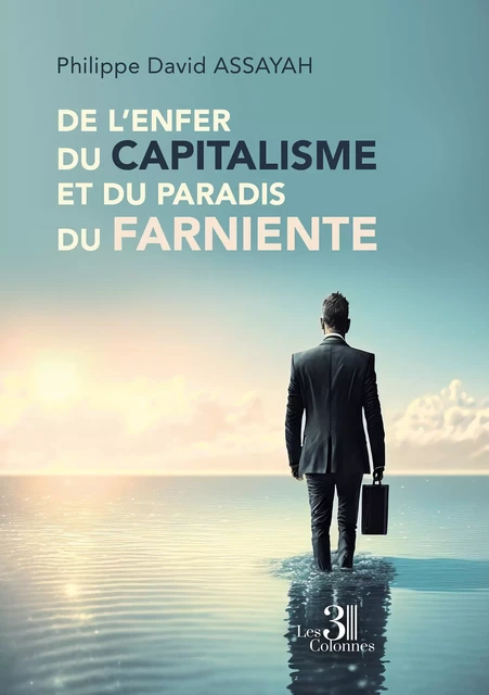 De l'enfer du capitalisme et du paradis du farniente - Philippe Assayah David - Éditions les 3 colonnes