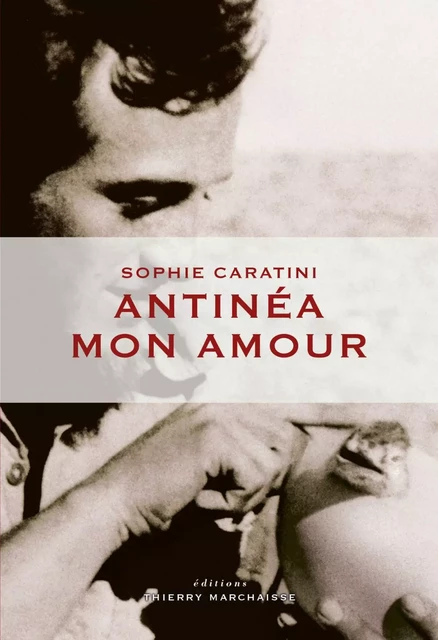 Antinéa mon amour - Sophie Caratini - Éditions Thierry Marchaisse