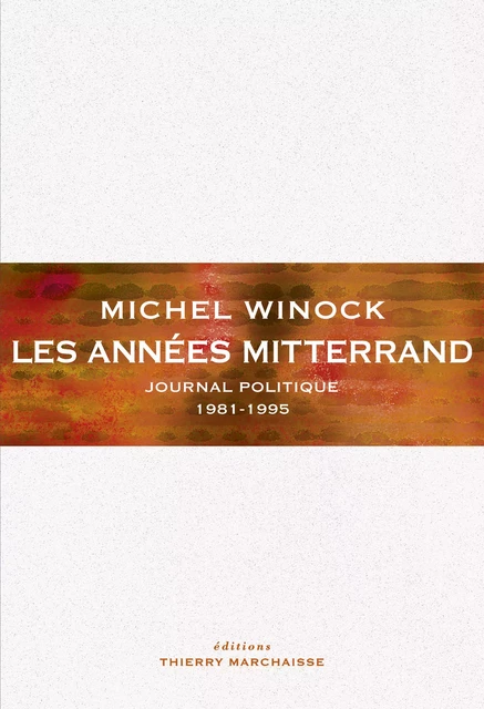 Les Années Mitterrand - Michel Winock - Éditions Thierry Marchaisse