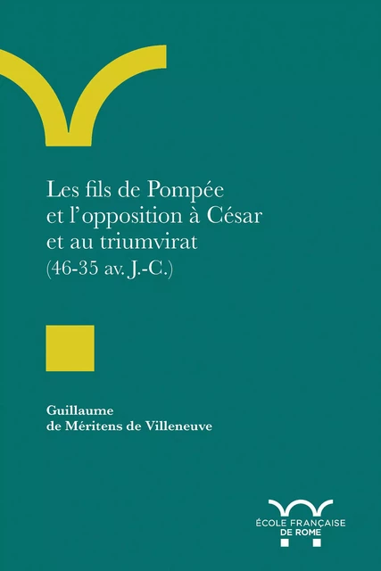 Les fils de Pompée et l’opposition à César et au triumvirat (46-35 av. J.-C.) - Guillaume de Méritens de Villeneuve - Publications de l’École française de Rome