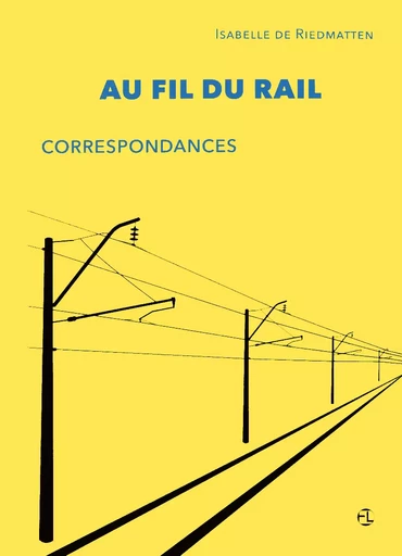 Au fil du rail. Correspondances - Isabelle de Riedmatten - L'Esprit de la Lettre