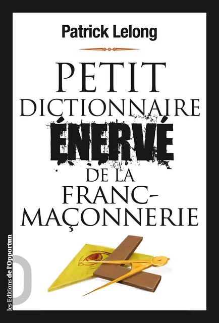 Petit dictionnaire énervé de la Franc-Maçonnerie - Patrick Lelong - Les Éditions de l'Opportun