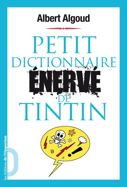 Petit dictionnaire énervé de Tintin - Albert Algoud - Les Éditions de l'Opportun