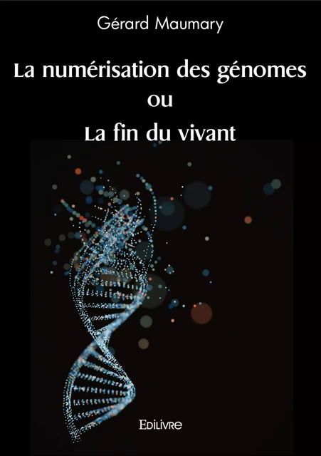 La numérisation des génomes ou La fin du vivant - Gérard Maumary - Editions Edilivre