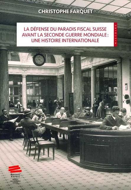 La défense du paradis fiscal suisse avant la Seconde Guerre mondiale : une histoire internationale - Christophe Farquet - Alphil-Presses universitaires suisses